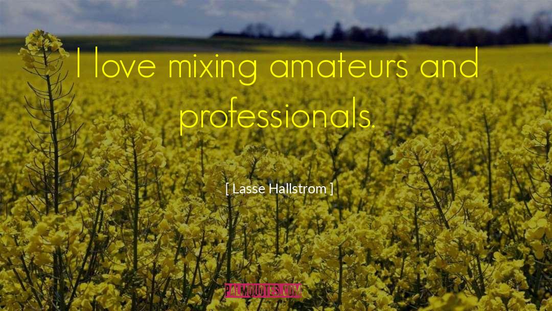 Lasse Hallstrom Quotes: I love mixing amateurs and