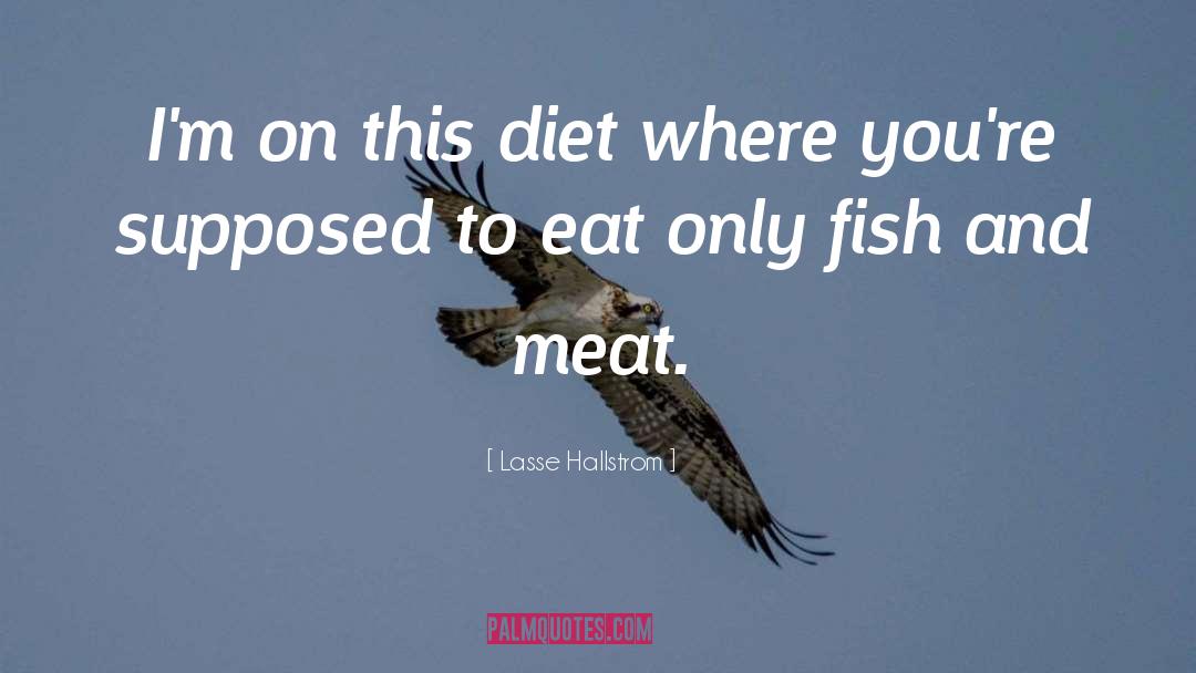 Lasse Hallstrom Quotes: I'm on this diet where