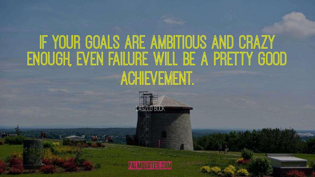 Laszlo Bock Quotes: If your goals are ambitious