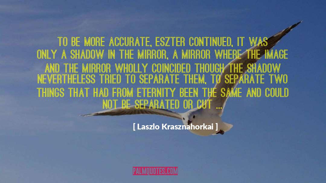 Laszlo Krasznahorkai Quotes: To be more accurate, Eszter