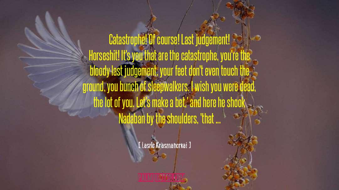 Laszlo Krasznahorkai Quotes: Catastrophe! Of course! Last judgement!