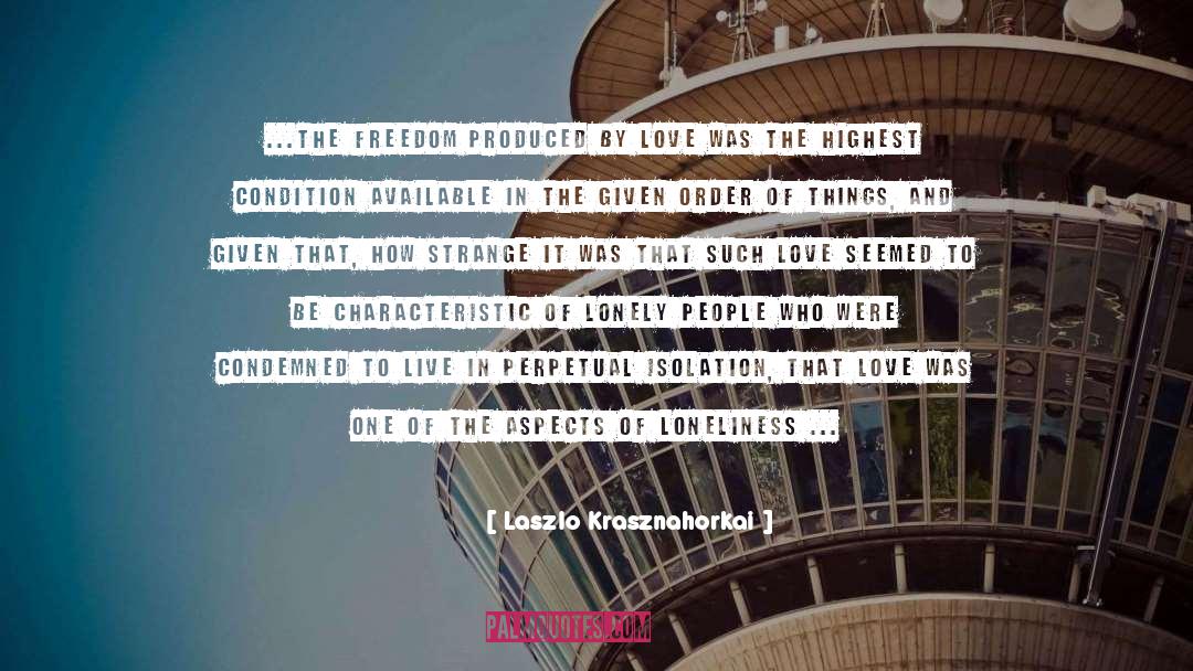 Laszlo Krasznahorkai Quotes: ...the freedom produced by love