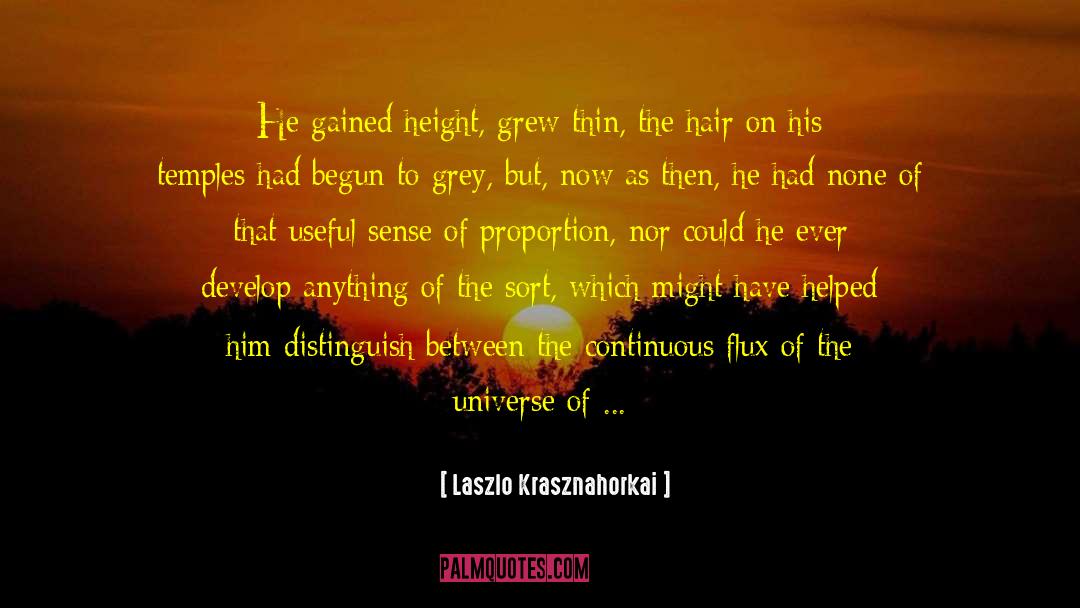 Laszlo Krasznahorkai Quotes: He gained height, grew thin,