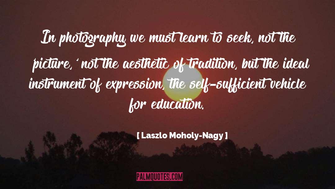 Laszlo Moholy-Nagy Quotes: In photography we must learn