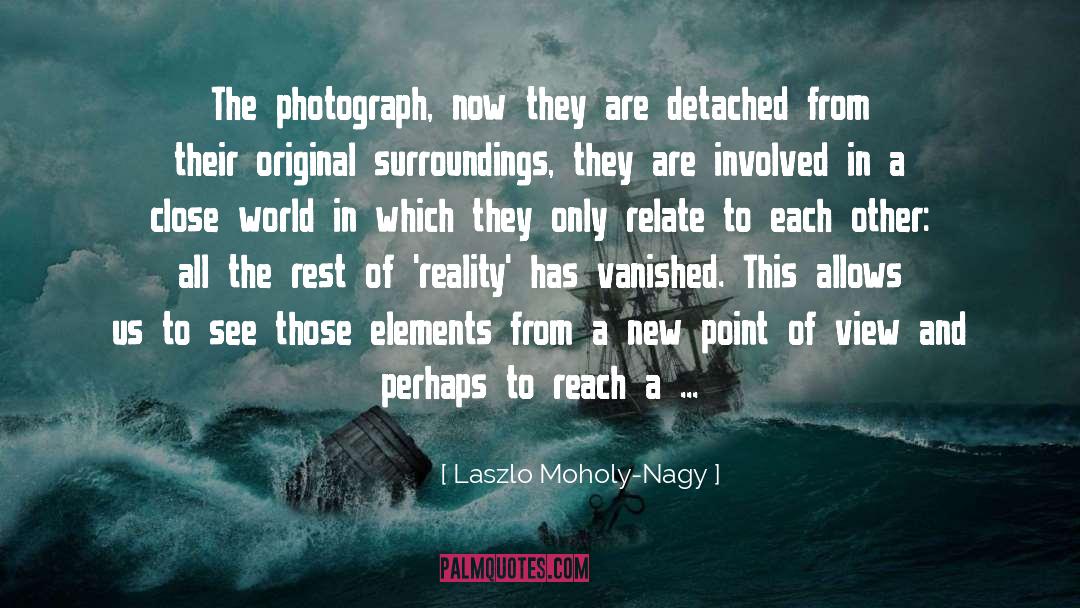 Laszlo Moholy-Nagy Quotes: The photograph, now they are