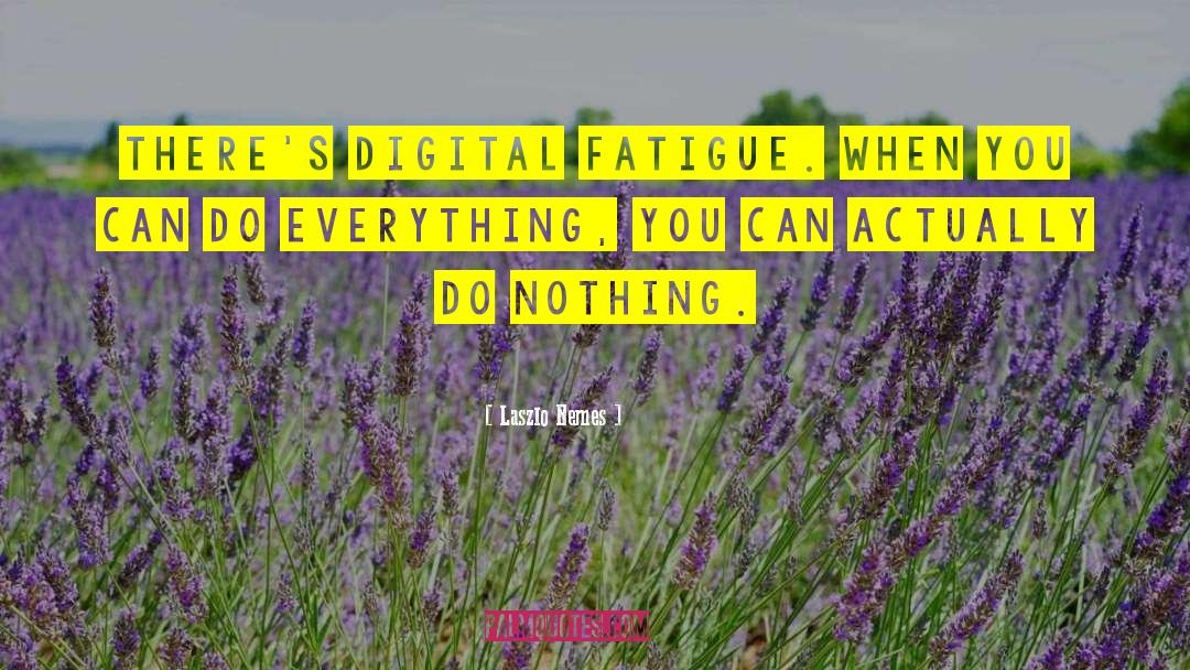 Laszlo Nemes Quotes: There's digital fatigue. When you