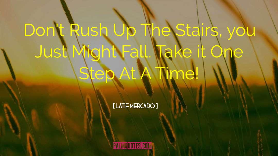 Latif Mercado Quotes: Don't Rush Up The Stairs,