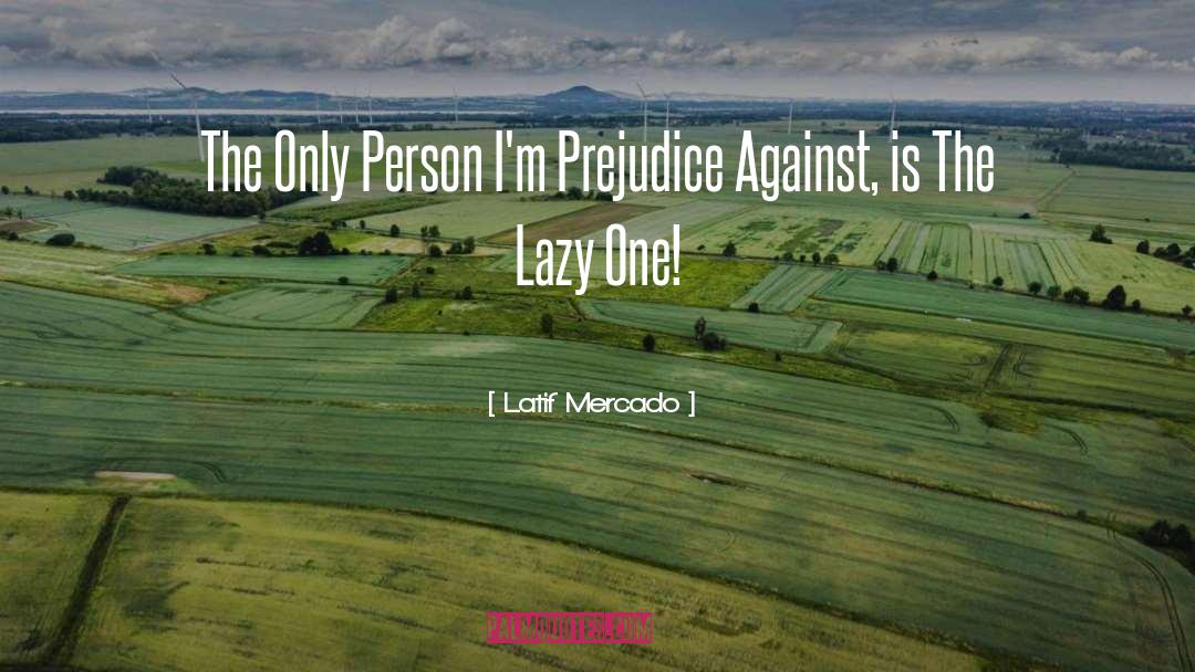 Latif Mercado Quotes: The Only Person I'm Prejudice