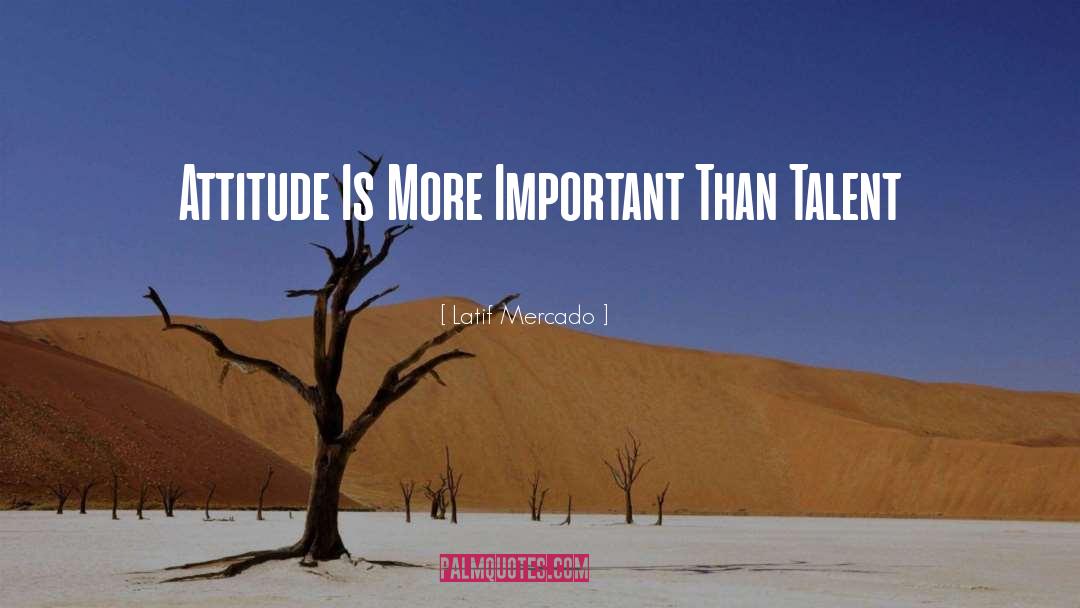 Latif Mercado Quotes: Attitude Is More Important Than