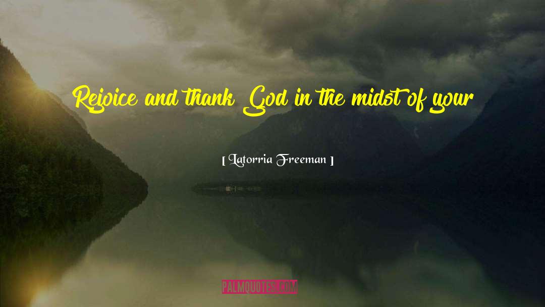 Latorria Freeman Quotes: Rejoice and thank God in