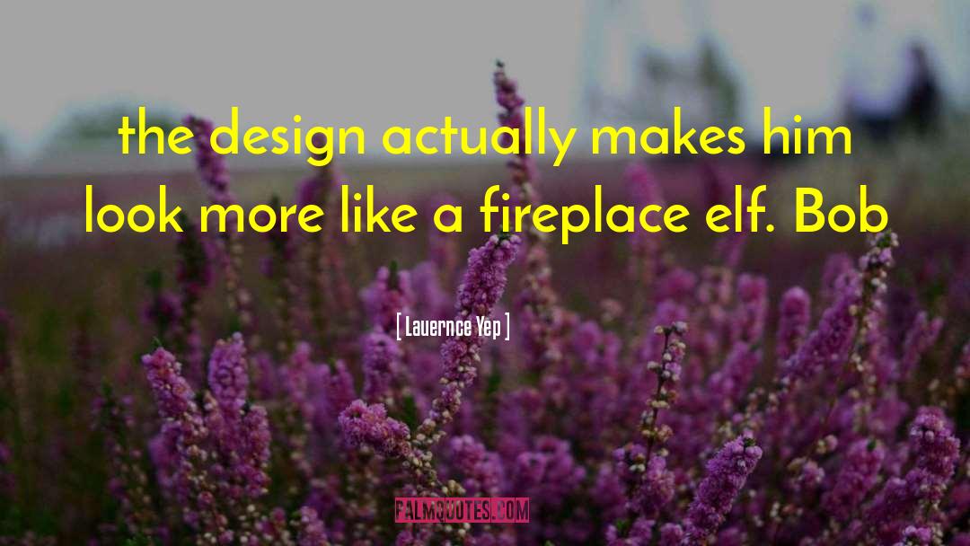Lauernce Yep Quotes: the design actually makes him