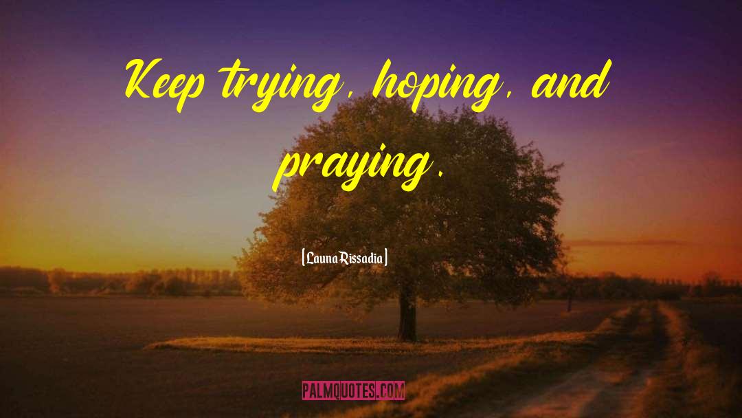 Launa Rissadia Quotes: Keep trying, hoping, and praying.
