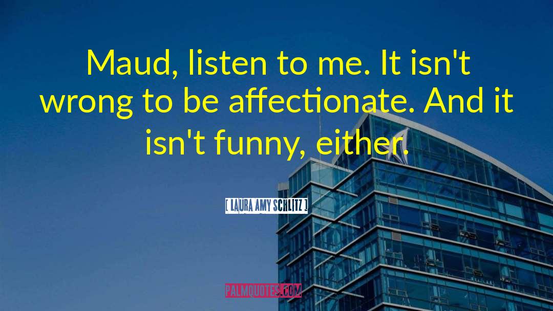 Laura Amy Schlitz Quotes: Maud, listen to me. It