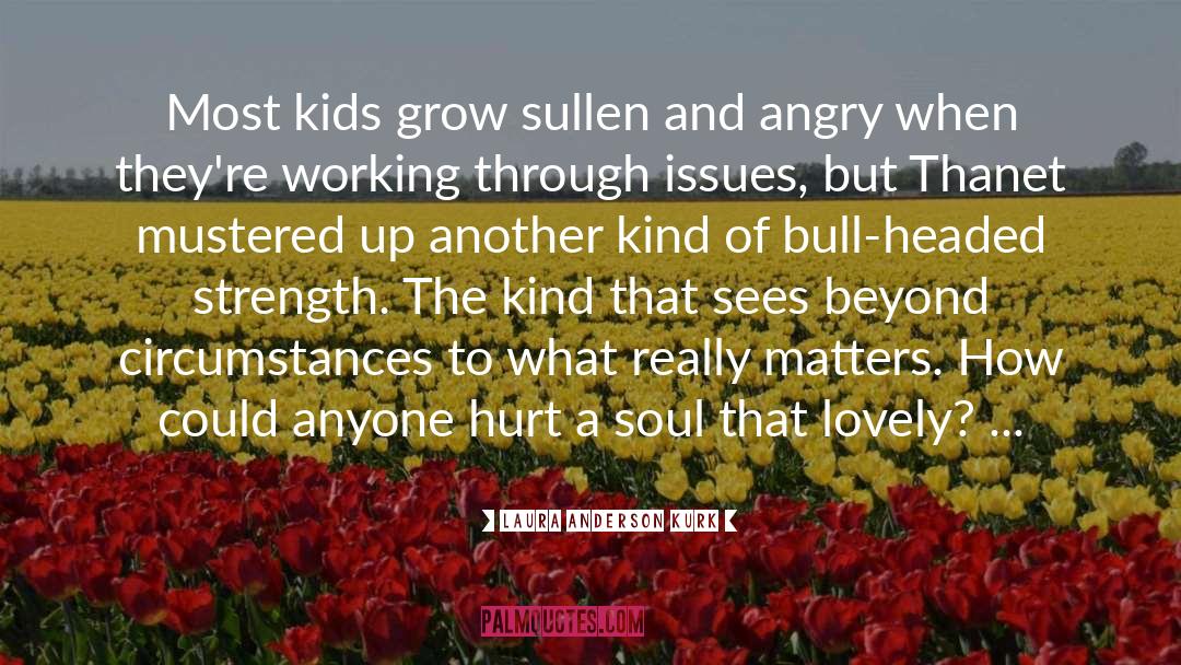 Laura Anderson Kurk Quotes: Most kids grow sullen and