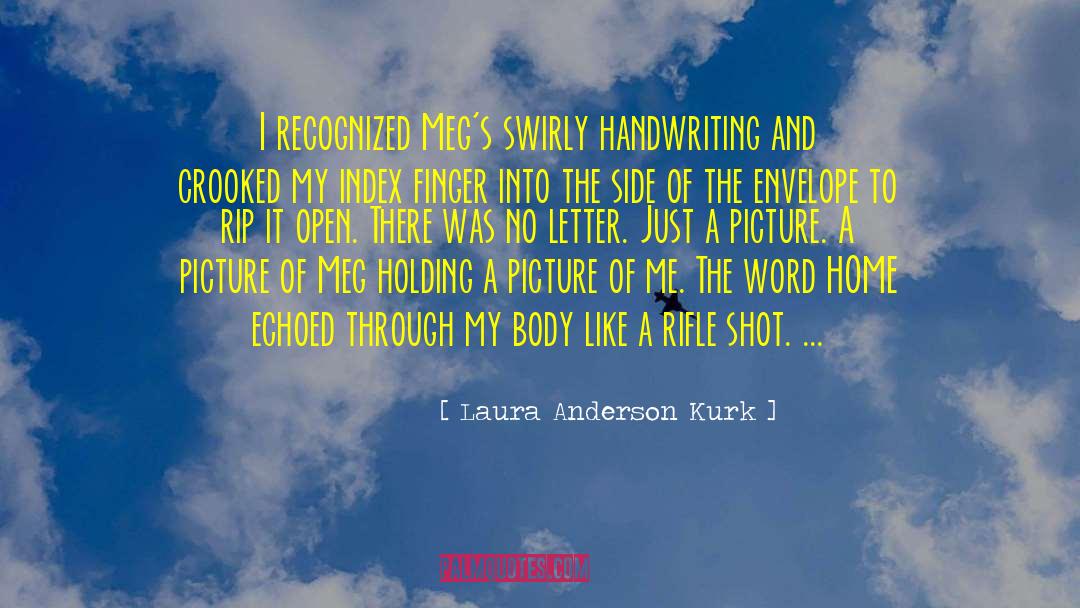 Laura Anderson Kurk Quotes: I recognized Meg's swirly handwriting