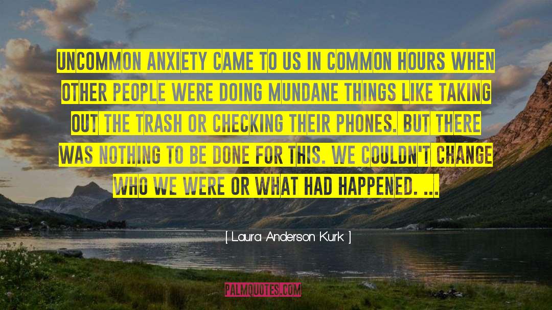 Laura Anderson Kurk Quotes: Uncommon anxiety came to us