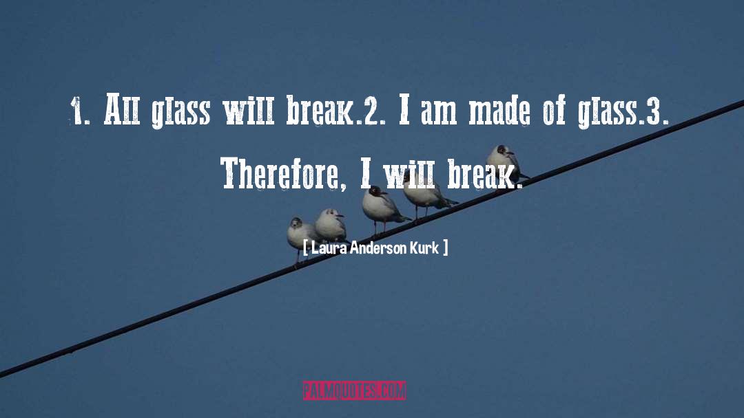 Laura Anderson Kurk Quotes: 1. All glass will break.<br>2.