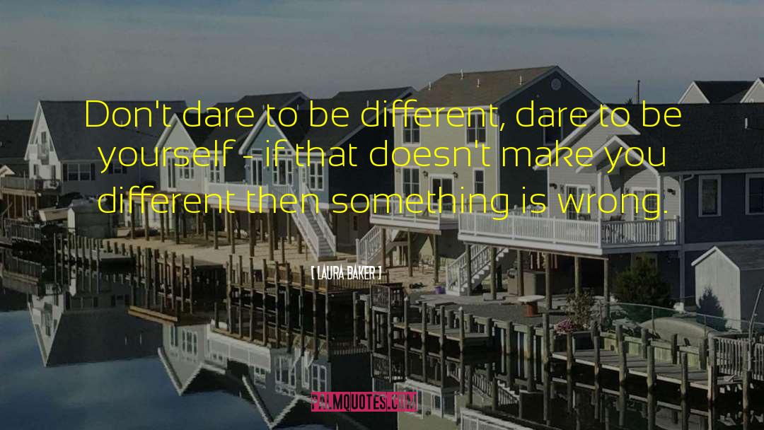 Laura Baker Quotes: Don't dare to be different,