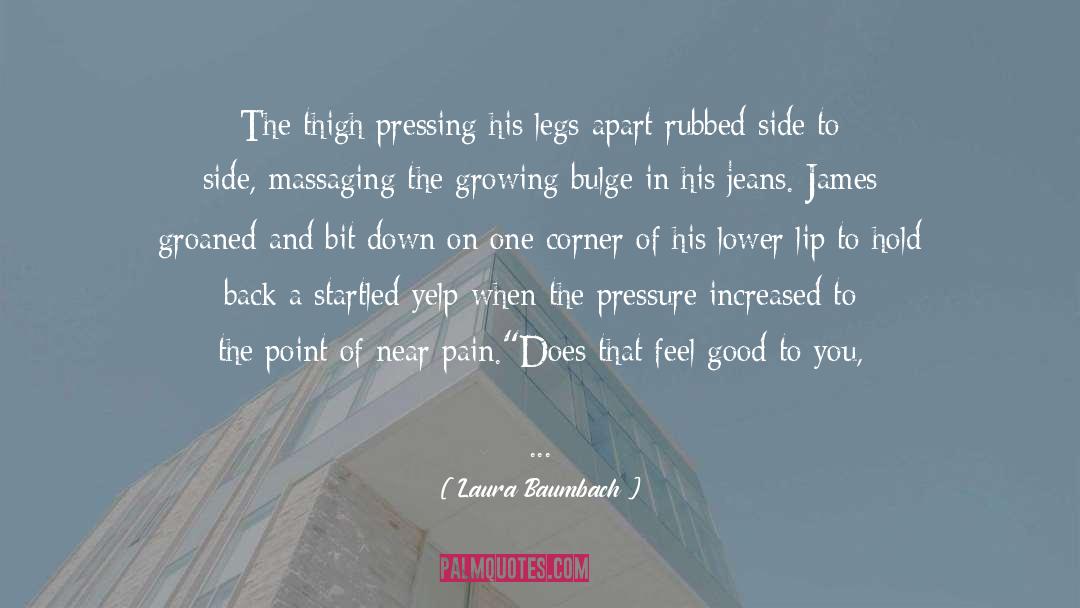 Laura Baumbach Quotes: The thigh pressing his legs