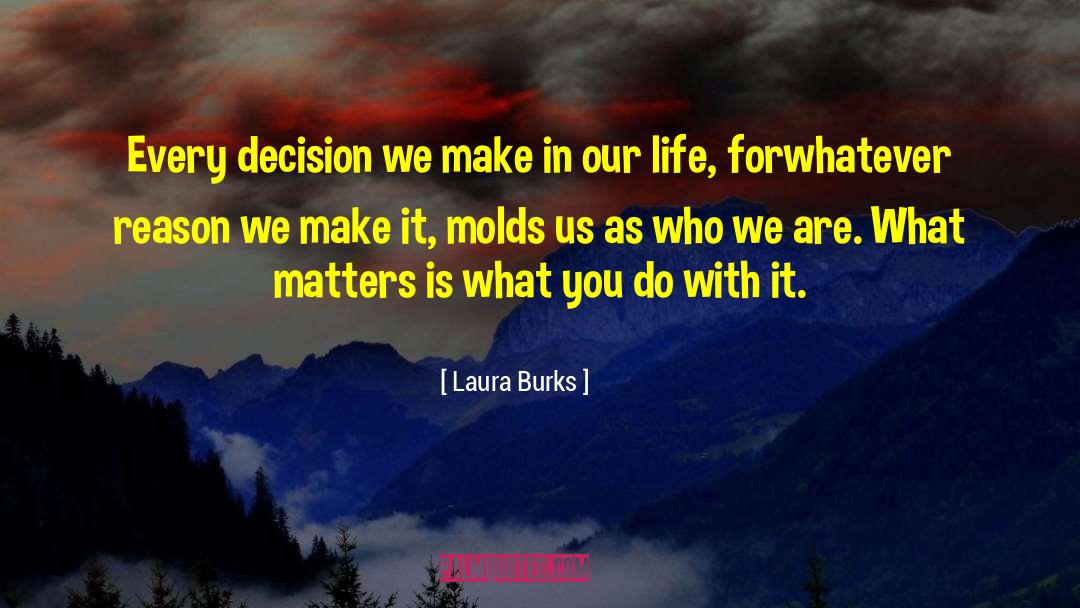 Laura Burks Quotes: Every decision we make in
