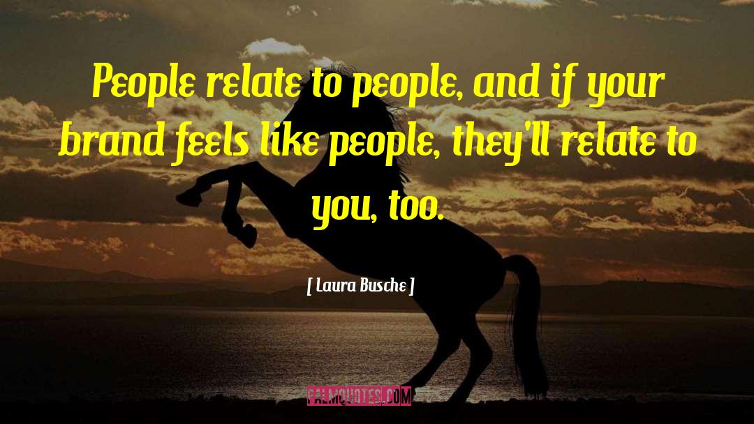 Laura Busche Quotes: People relate to people, and
