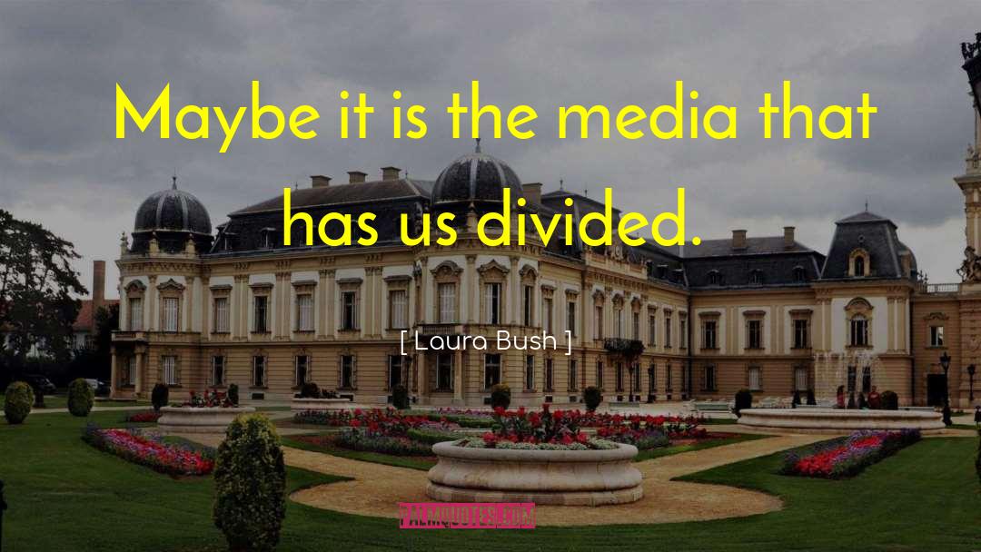 Laura Bush Quotes: Maybe it is the media