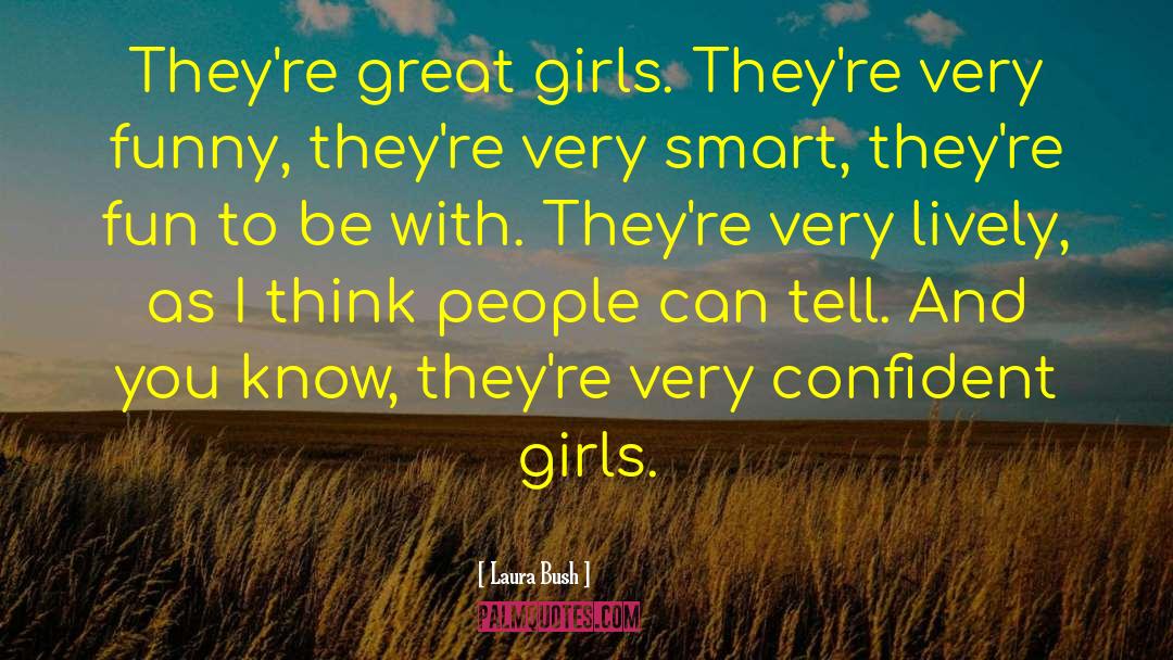 Laura Bush Quotes: They're great girls. They're very
