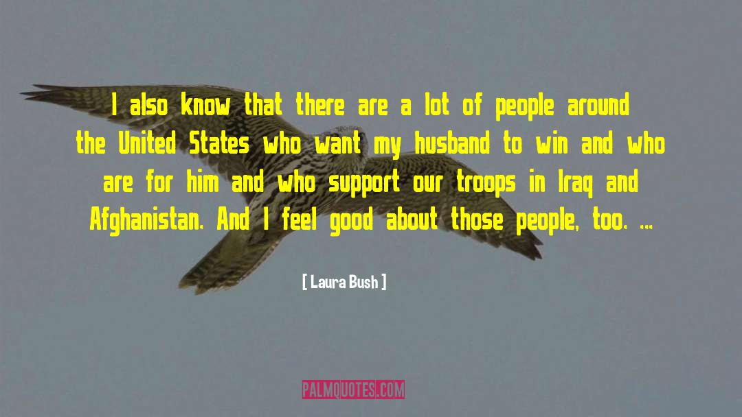 Laura Bush Quotes: I also know that there