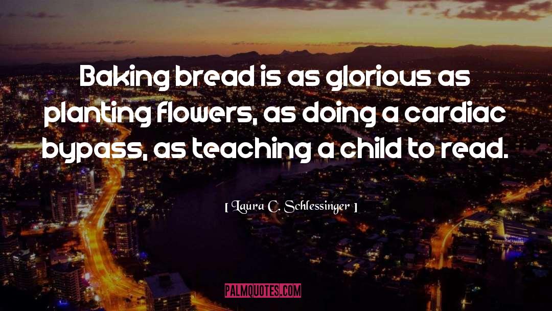 Laura C. Schlessinger Quotes: Baking bread is as glorious