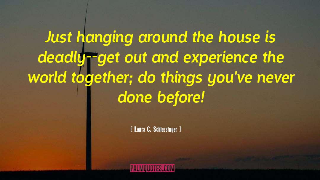 Laura C. Schlessinger Quotes: Just hanging around the house