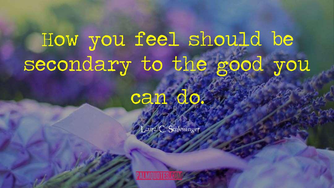 Laura C. Schlessinger Quotes: How you feel should be