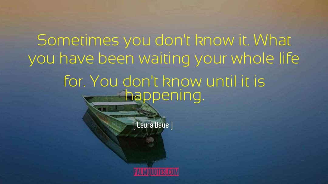 Laura Dave Quotes: Sometimes you don't know it.
