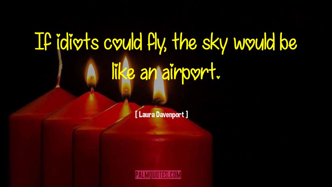 Laura Davenport Quotes: If idiots could fly, the