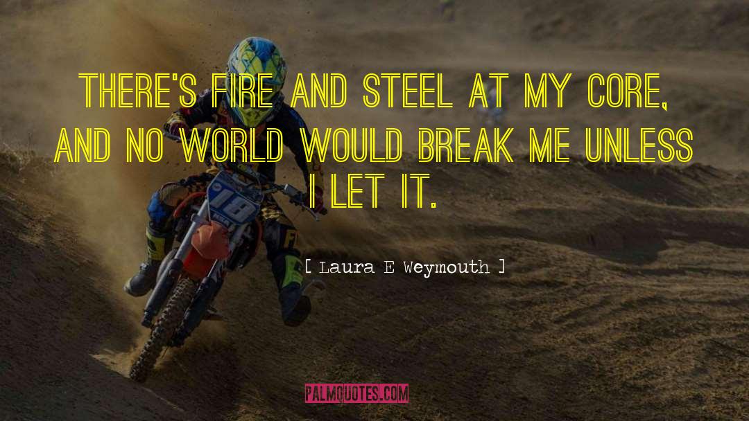 Laura E Weymouth Quotes: There's fire and steel at