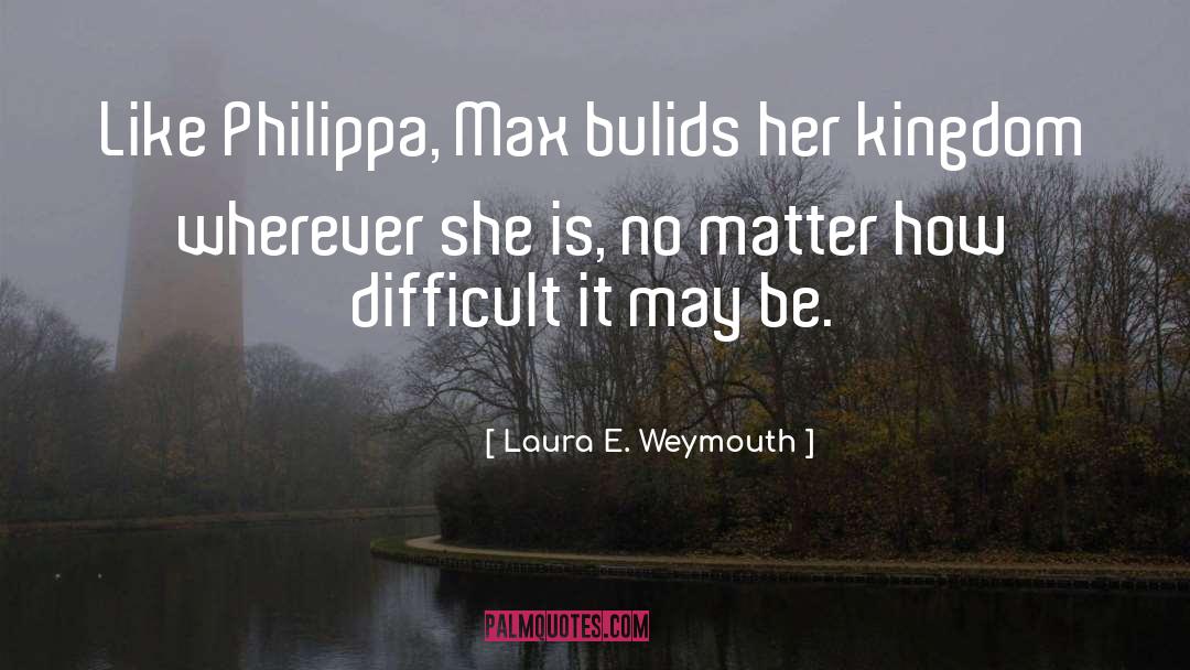 Laura E Weymouth Quotes: Like Philippa, Max bulids her