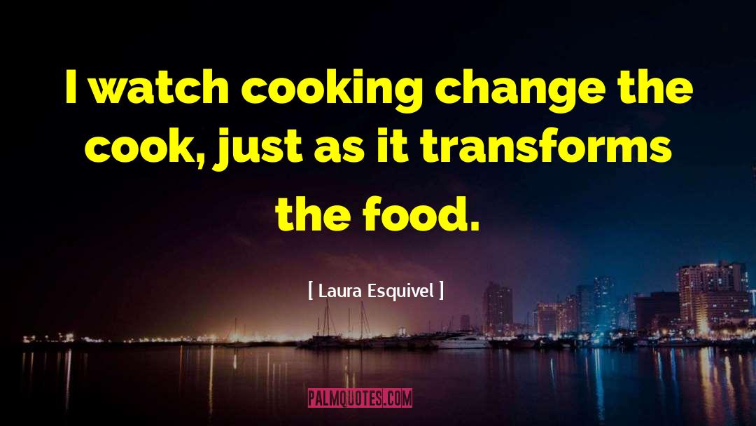 Laura Esquivel Quotes: I watch cooking change the