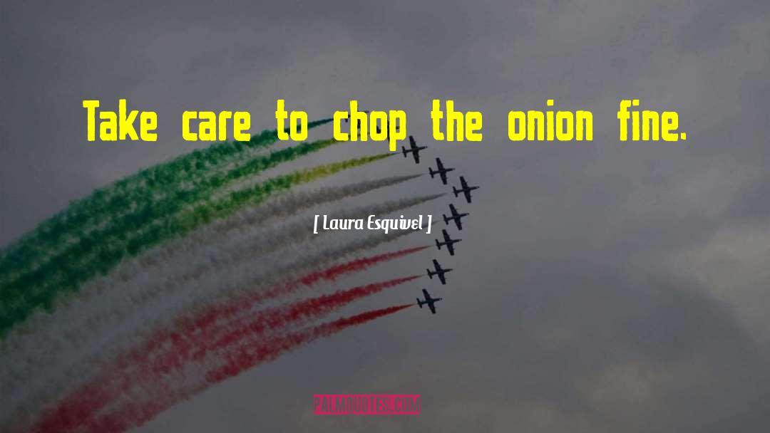Laura Esquivel Quotes: Take care to chop the