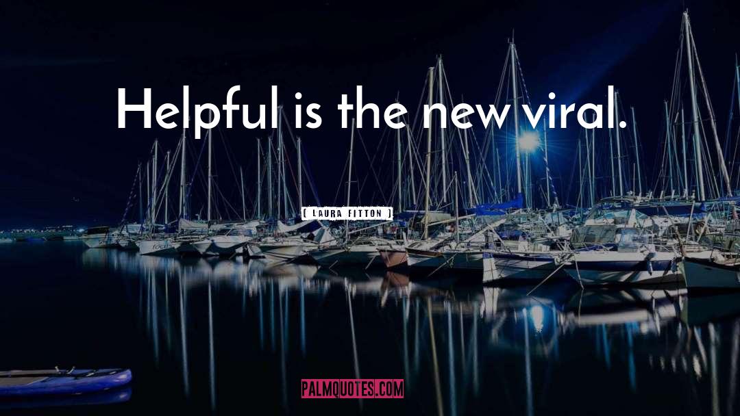 Laura Fitton Quotes: Helpful is the new viral.