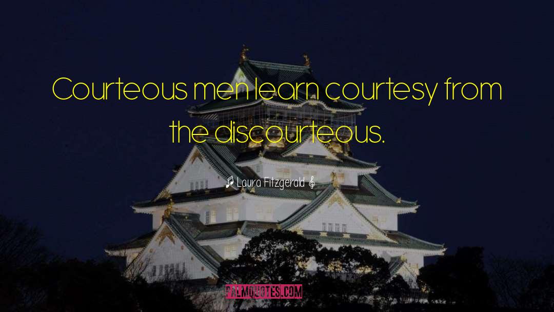 Laura Fitzgerald Quotes: Courteous men learn courtesy from