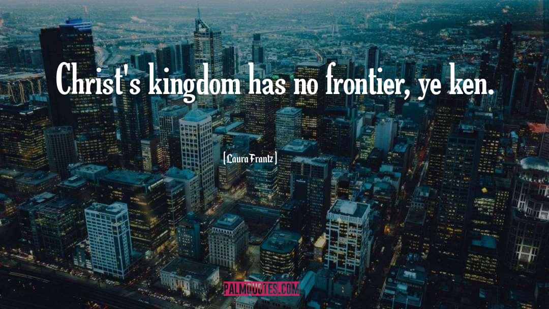 Laura Frantz Quotes: Christ's kingdom has no frontier,