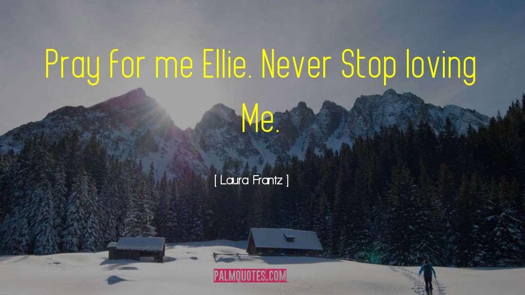 Laura Frantz Quotes: Pray for me Ellie. Never