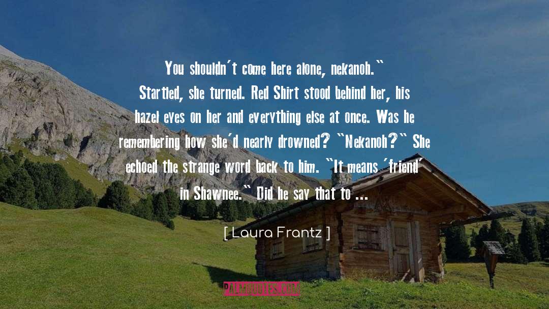 Laura Frantz Quotes: You shouldn't come here alone,