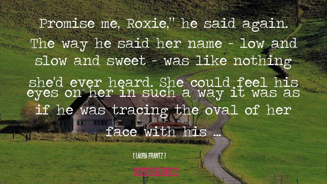 Laura Frantz Quotes: Promise me, Roxie,