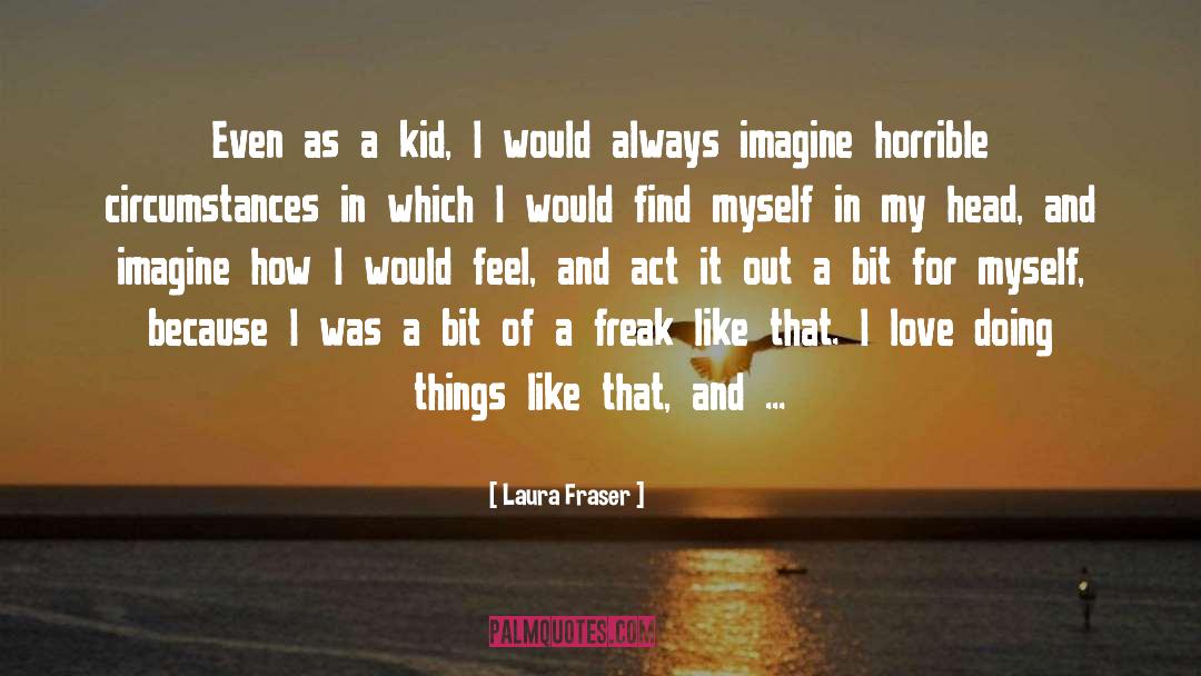 Laura Fraser Quotes: Even as a kid, I