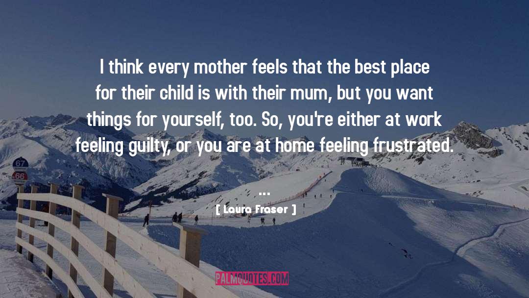 Laura Fraser Quotes: I think every mother feels