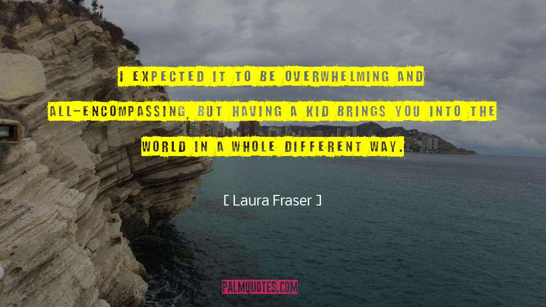 Laura Fraser Quotes: I expected it to be
