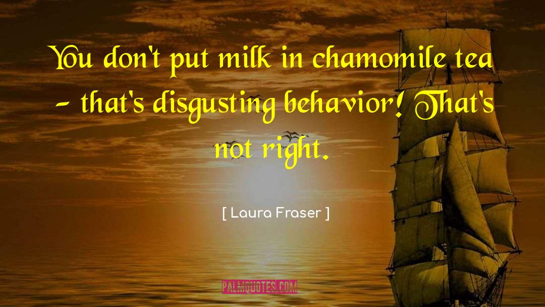 Laura Fraser Quotes: You don't put milk in