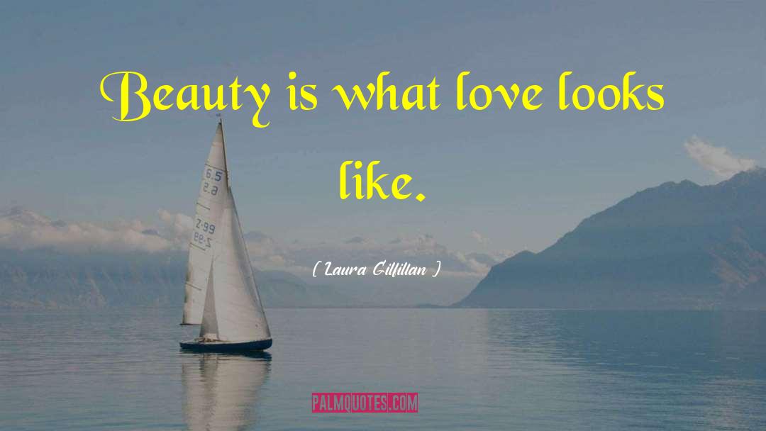 Laura Gilfillan Quotes: Beauty is what love looks