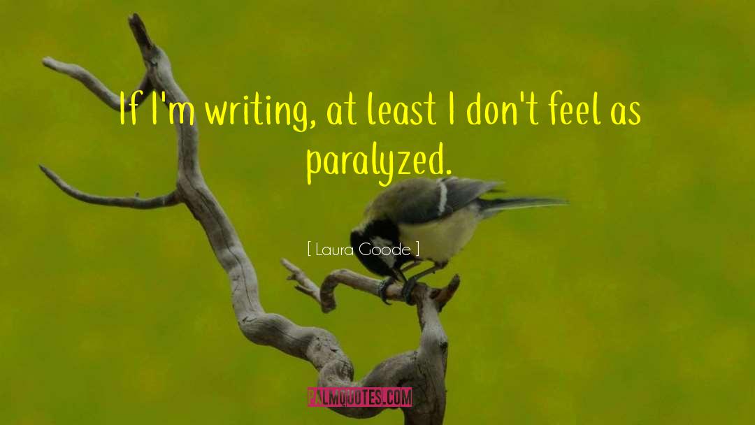 Laura Goode Quotes: If I'm writing, at least