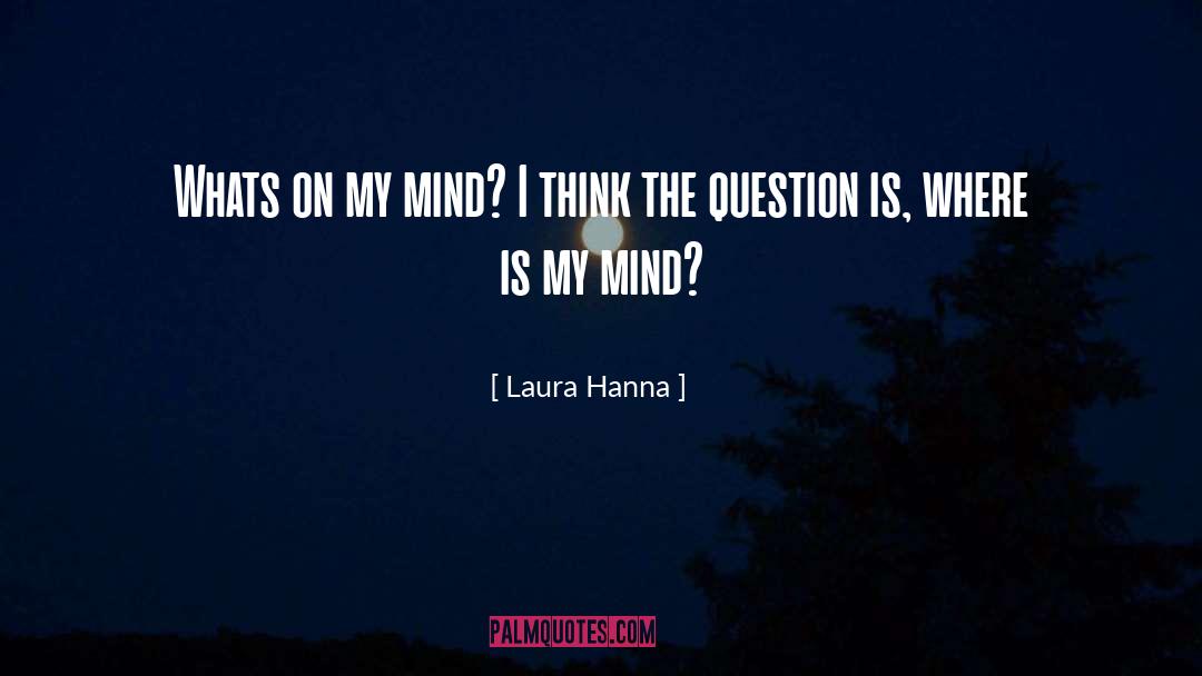 Laura Hanna Quotes: Whats on my mind? I